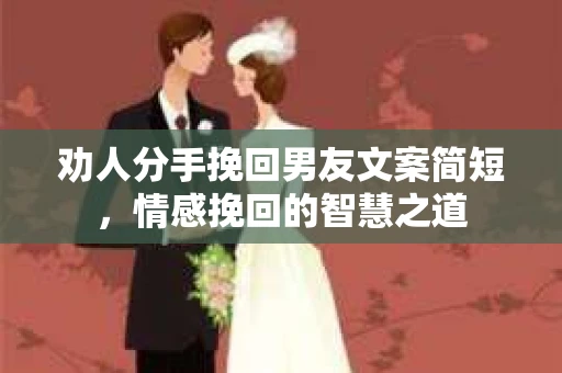 劝人分手挽回男友文案简短，情感挽回的智慧之道