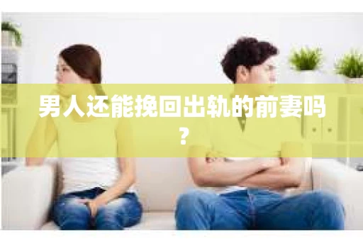男人还能挽回出轨的前妻吗？