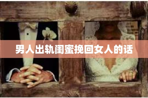 男人出轨闺蜜挽回女人的话