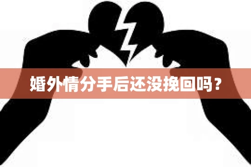 婚外情分手后还没挽回吗？