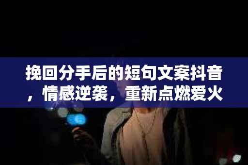 挽回分手后的短句文案抖音，情感逆袭，重新点燃爱火