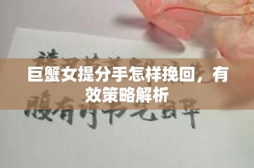 巨蟹女提分手怎样挽回，有效策略解析