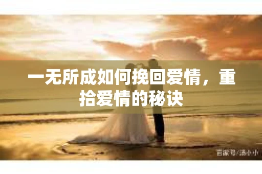 一无所成如何挽回爱情，重拾爱情的秘诀