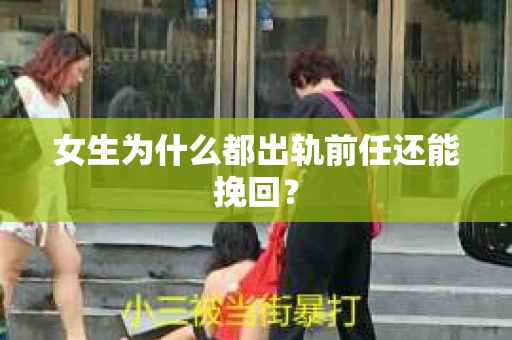 女生为什么都出轨前任还能挽回？