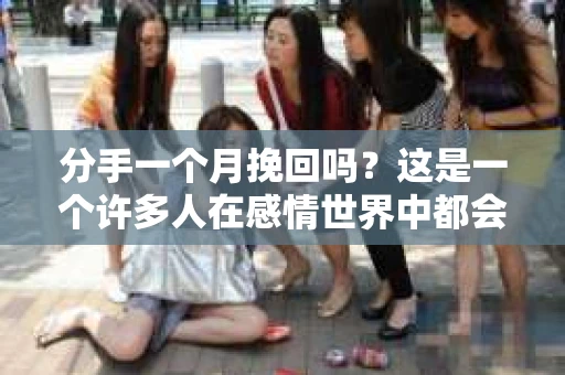 分手一个月挽回吗？这是一个许多人在感情世界中都会面临的问题。在这个阶段，你是否应该努力挽回，还是选择放手？本文将深入探讨这个问题，帮助你做出明智的选择