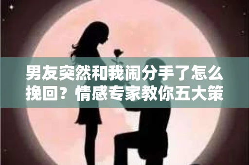 男友突然和我闹分手了怎么挽回？情感专家教你五大策略