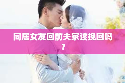 同居女友回前夫家该挽回吗？