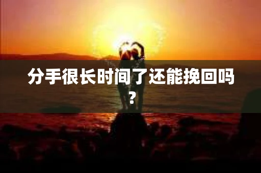 分手很长时间了还能挽回吗？