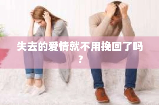 失去的爱情就不用挽回了吗？