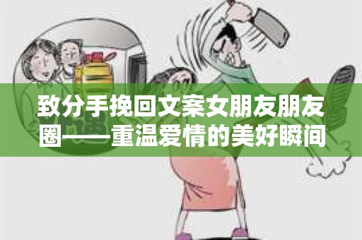 致分手挽回文案女朋友朋友圈——重温爱情的美好瞬间
