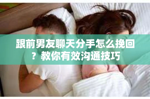 跟前男友聊天分手怎么挽回？教你有效沟通技巧