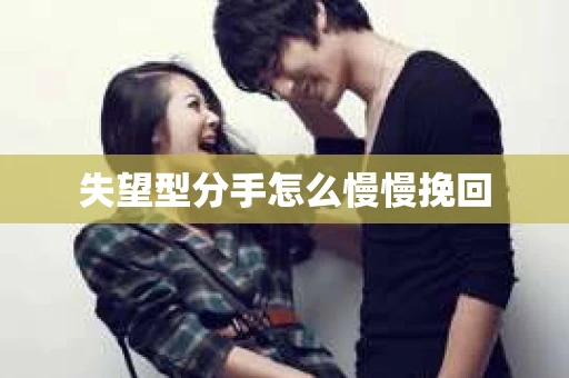 失望型分手怎么慢慢挽回
