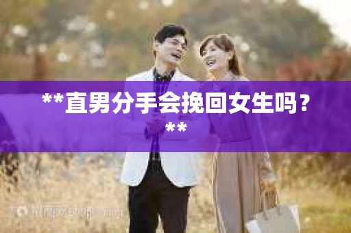 **直男分手会挽回女生吗？**