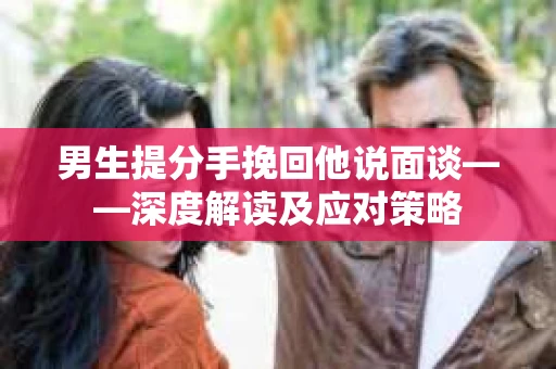 男生提分手挽回他说面谈——深度解读及应对策略