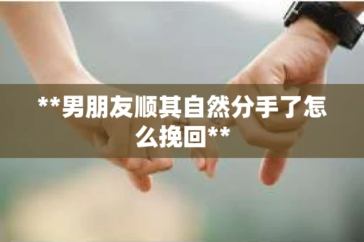 **男朋友顺其自然分手了怎么挽回**