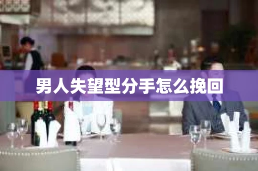 男人失望型分手怎么挽回
