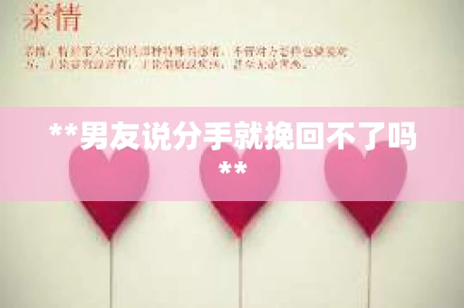 **男友说分手就挽回不了吗**