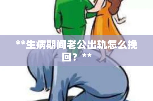 **生病期间老公出轨怎么挽回？**