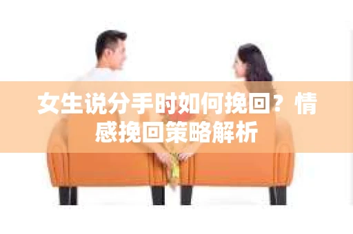 女生说分手时如何挽回？情感挽回策略解析