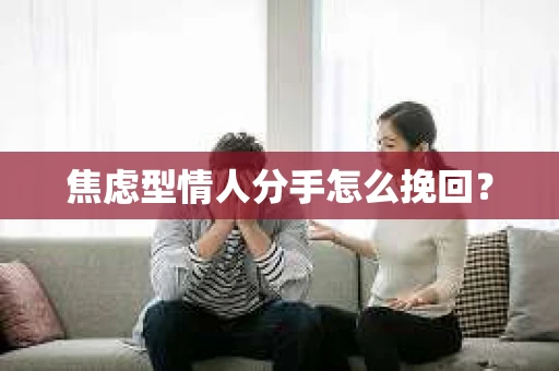焦虑型情人分手怎么挽回？