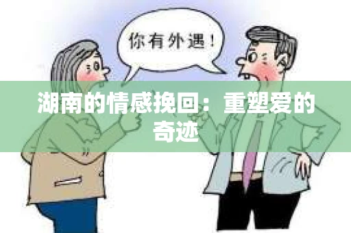 湖南的情感挽回：重塑爱的奇迹