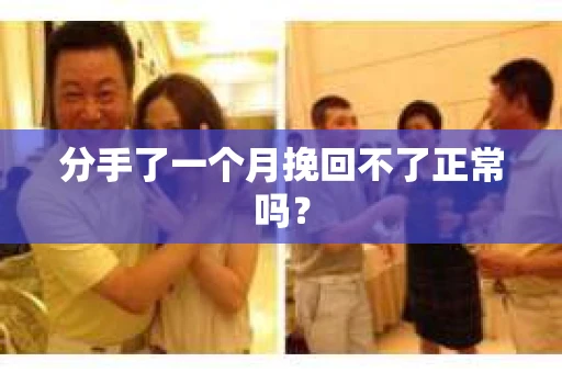 分手了一个月挽回不了正常吗？