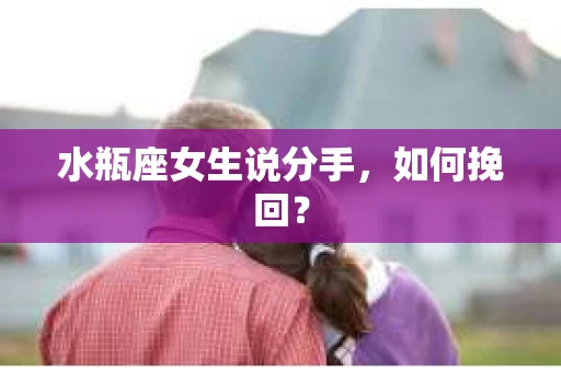 水瓶座女生说分手，如何挽回？