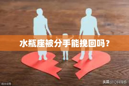 水瓶座被分手能挽回吗？