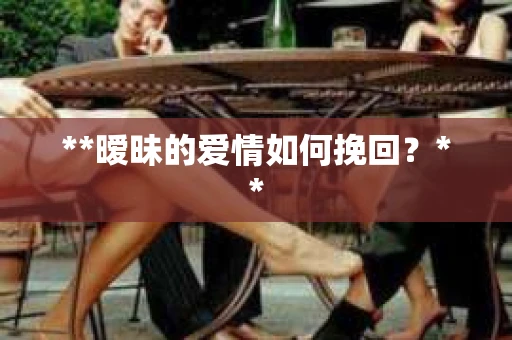 **暧昧的爱情如何挽回？**