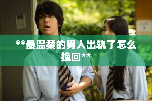 **最温柔的男人出轨了怎么挽回**