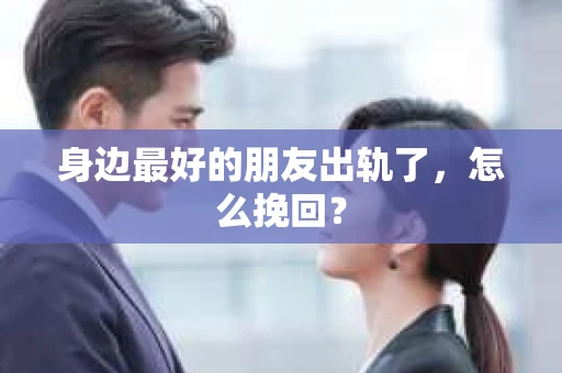身边最好的朋友出轨了，怎么挽回？
