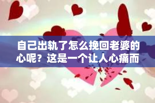 自己出轨了怎么挽回老婆的心呢？这是一个让人心痛而又不得不面对的问题。在这个充满变数的世界里，婚姻的稳固需要双方的共同努力。当出轨成为现实，如何挽回妻子的心，重拾家庭的和谐，成为了摆在面前的难题。以下，我将结合自己的经验和一些案例，为大家提供一些建议。