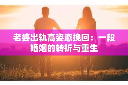 老婆出轨高姿态挽回：一段婚姻的转折与重生