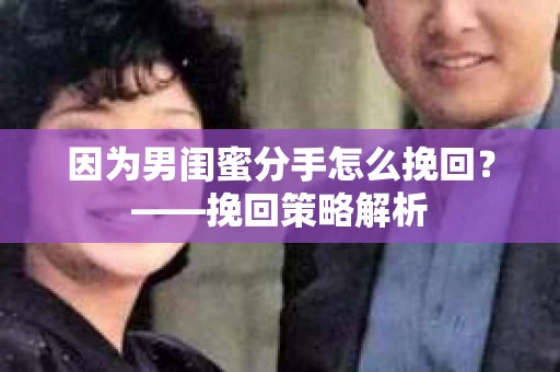 因为男闺蜜分手怎么挽回？——挽回策略解析