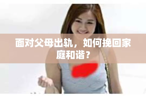 面对父母出轨，如何挽回家庭和谐？