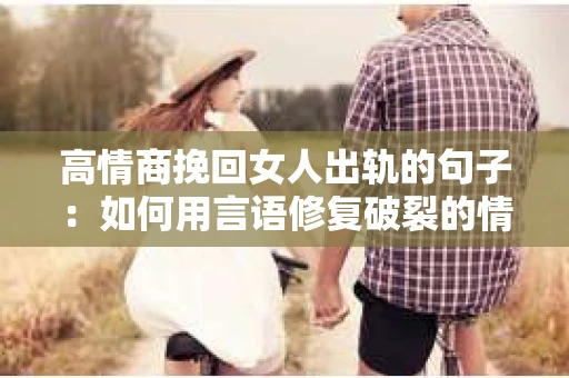 高情商挽回女人出轨的句子：如何用言语修复破裂的情感