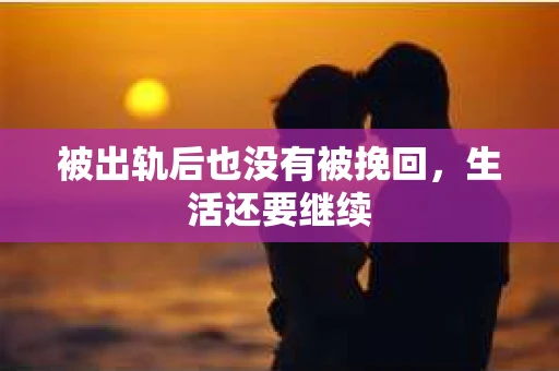 被出轨后也没有被挽回，生活还要继续