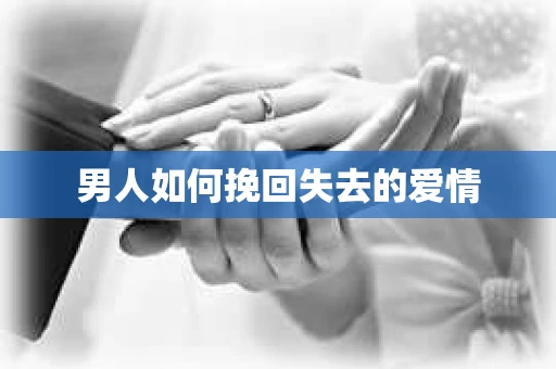 男人如何挽回失去的爱情