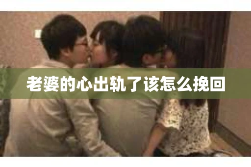 老婆的心出轨了该怎么挽回