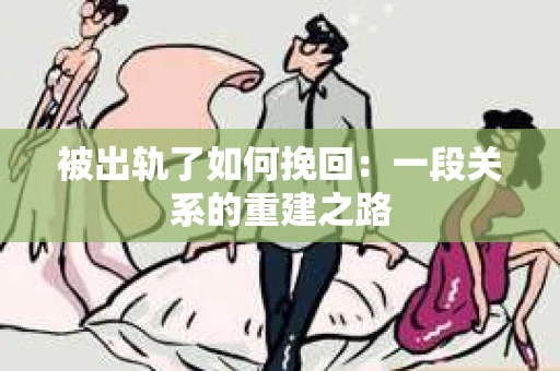 被出轨了如何挽回：一段关系的重建之路