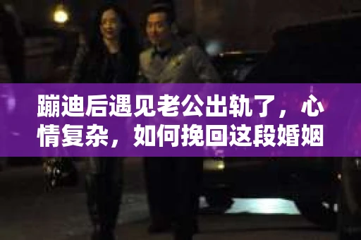 蹦迪后遇见老公出轨了，心情复杂，如何挽回这段婚姻呢？这确实是一个棘手的问题。首先，我们要明确一点，婚姻是建立在信任和忠诚的基础上的。当发现老公出轨后，首先要做的是冷静下来，理性分析情况，然后才能考虑如何挽回。