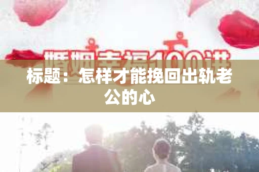 标题：怎样才能挽回出轨老公的心