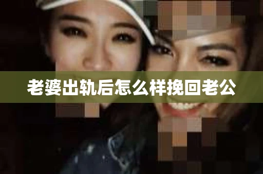 老婆出轨后怎么样挽回老公