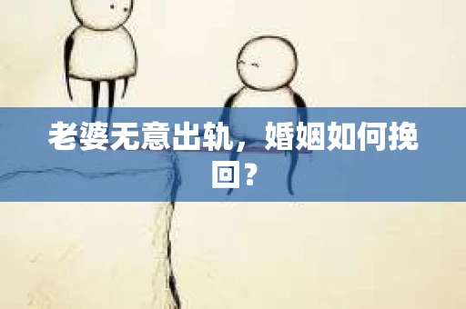 老婆无意出轨，婚姻如何挽回？