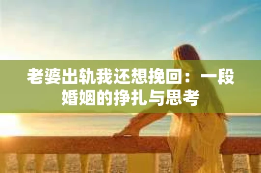老婆出轨我还想挽回：一段婚姻的挣扎与思考