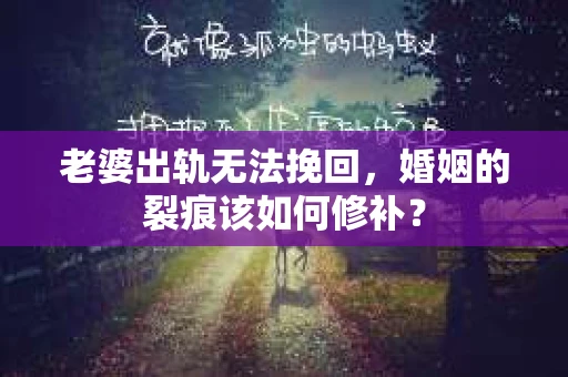 老婆出轨无法挽回，婚姻的裂痕该如何修补？