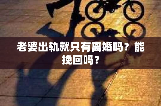 老婆出轨就只有离婚吗？能挽回吗？