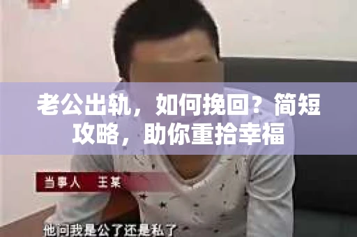 老公出轨，如何挽回？简短攻略，助你重拾幸福