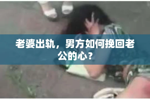 老婆出轨，男方如何挽回老公的心？