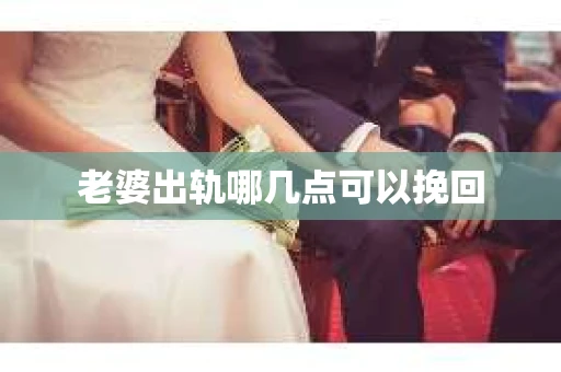 老婆出轨哪几点可以挽回